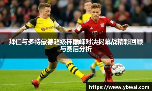 拜仁与多特蒙德超级杯巅峰对决揭幕战精彩回顾与赛后分析