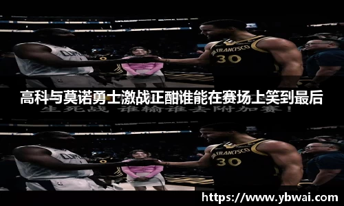 高科与莫诺勇士激战正酣谁能在赛场上笑到最后