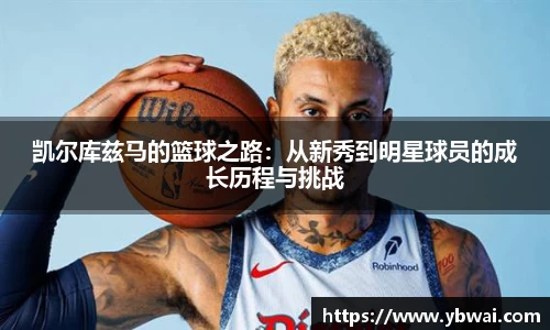 凯尔库兹马的篮球之路：从新秀到明星球员的成长历程与挑战