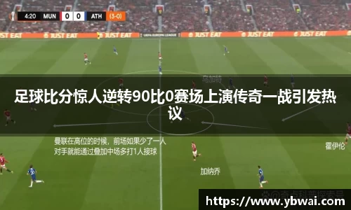 足球比分惊人逆转90比0赛场上演传奇一战引发热议