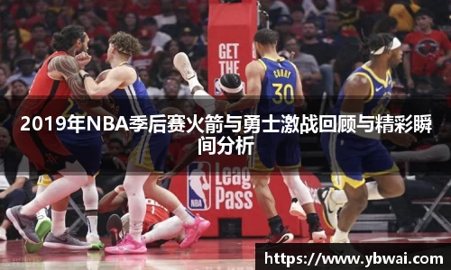 2019年NBA季后赛火箭与勇士激战回顾与精彩瞬间分析