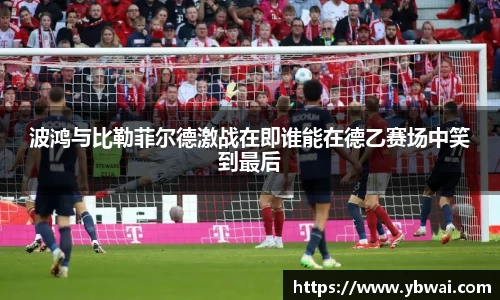 波鸿与比勒菲尔德激战在即谁能在德乙赛场中笑到最后