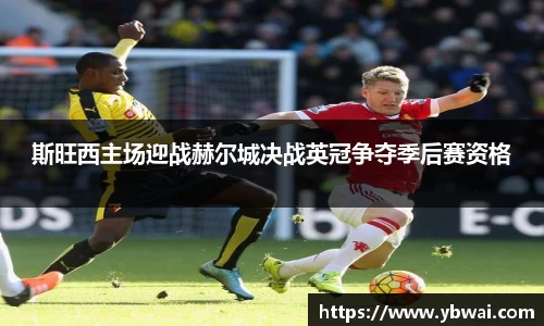 斯旺西主场迎战赫尔城决战英冠争夺季后赛资格